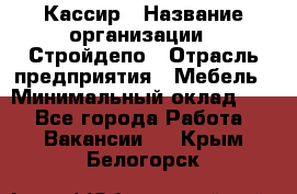 Кассир › Название организации ­ Стройдепо › Отрасль предприятия ­ Мебель › Минимальный оклад ­ 1 - Все города Работа » Вакансии   . Крым,Белогорск